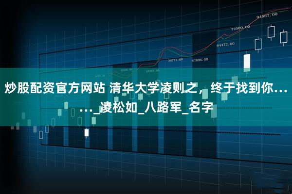 炒股配资官方网站 清华大学凌则之，终于找到你……_凌松如_八路军_名字