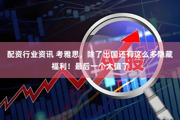 配资行业资讯 考雅思，除了出国还有这么多隐藏福利！最后一个太值了