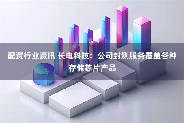 配资行业资讯 长电科技：公司封测服务覆盖各种存储芯片产品